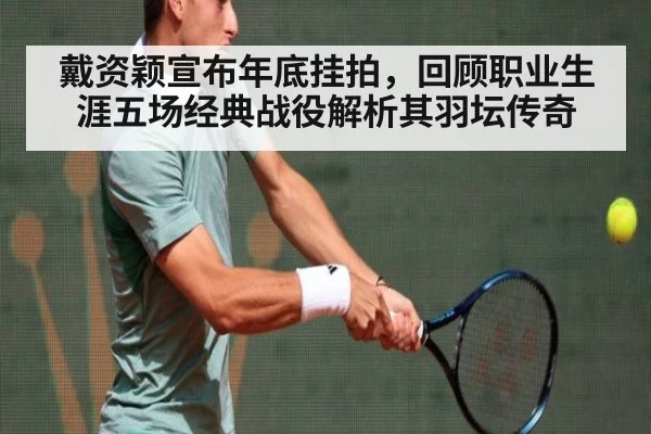 戴资颖宣布年底挂拍，回顾职业生涯五场经典战役解析其羽坛传奇