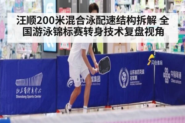 汪顺200米混合泳配速结构拆解 全国游泳锦标赛转身技术复盘视角
